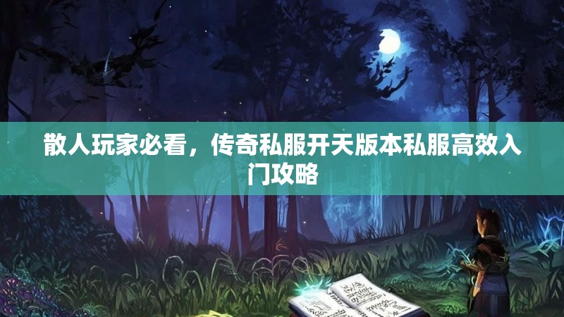 散人玩家必看，传奇私服开天版本私服高效入门攻略
