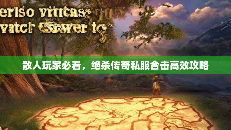 散人玩家必看,绝杀传奇私服合击高效攻略 散人玩家必看,绝杀传奇私服合击高效攻略