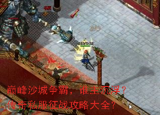 巅峰沙城争霸，谁主沉浮？传奇私服征战攻略大全？