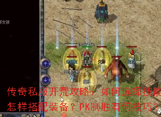 传奇私服开荒攻略：如何选择技能？怎样搭配装备？PK制胜有何技巧？