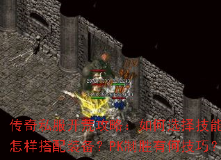 传奇私服开荒攻略：如何选择技能？怎样搭配装备？PK制胜有何技巧？
