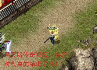 网页版传奇崛起,端游时代真的结束了吗? 网页版传奇崛起,端游时代真的结束了吗?