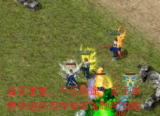 迷雾重重,不见路途?新手如何快速获取传奇装备地图攻略 迷雾重重,不见路途?新手如何快速获取传奇装备地图攻略