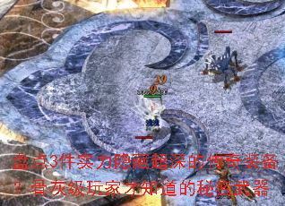 盘点3件实力隐藏超深的传奇装备？骨灰级玩家才知道的秘密武器