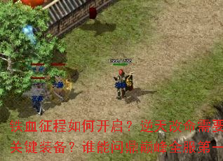 铁血征程如何开启？逆天改命需要哪些关键装备？谁能问鼎巅峰全服第一？