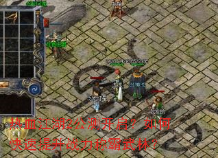 热血江湖2公测开启？如何快速提升战力称霸武林？