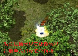 洪荒弑仙录现在还能玩吗？新手入门攻略全解析