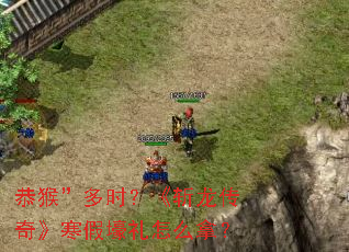 恭猴”多时？《斩龙传奇》寒假壕礼怎么拿？