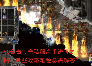 80合击传奇私服高手进阶之路:哪些攻略难题急需解答? 80合击传奇私服高手进阶之路:哪些攻略难题急需解答?