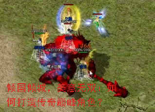 倾国倾城,美意无双:如何打造传奇巅峰角色? 倾国倾城,美意无双:如何打造传奇巅峰角色?