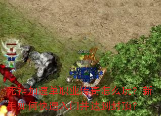 死神加速单职业传奇怎么玩?新手如何快速入门并达到封顶? 死神加速单职业传奇怎么玩?新手如何快速入门并达到封顶?