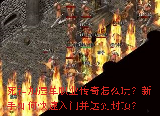 死神加速单职业传奇怎么玩?新手如何快速入门并达到封顶? 死神加速单职业传奇怎么玩?新手如何快速入门并达到封顶?