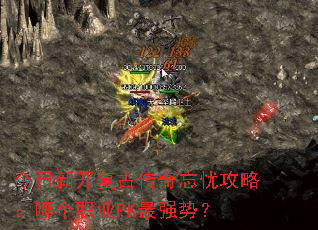 今日新开复古传奇忘忧攻略：哪个职业PK最强势？