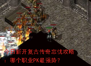 今日新开复古传奇忘忧攻略：哪个职业PK最强势？