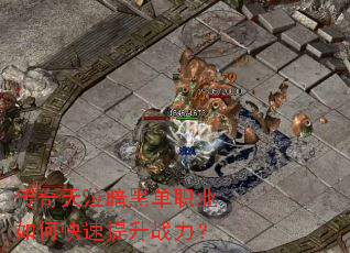 传奇天泣暗黑单职业如何快速提升战力？