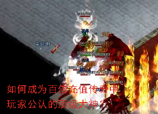如何成为百倍充值传奇中玩家公认的顶级大神？