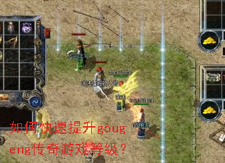 如何快速提升gougeng传奇游戏等级？