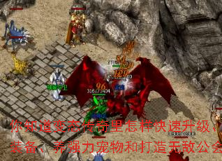 你知道变态传奇里怎样快速升级、刷极品装备、养强力宠物和打造无敌公会吗？