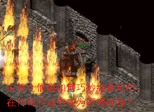 主战士僧侣如何巧妙结合攻防，在传奇游戏中成为不败战神？