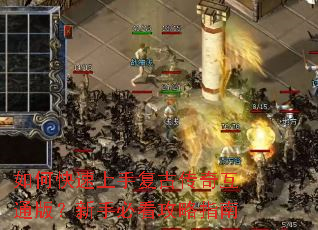 如何快速上手复古传奇互通版?新手必看攻略指南 如何快速上手复古传奇互通版?新手必看攻略指南