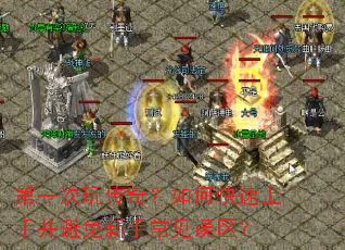 第一次玩传奇？如何快速上手并避免新手常见误区？