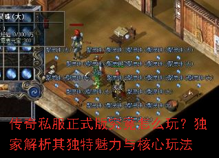 传奇私服正式版究竟怎么玩？独家解析其独特魅力与核心玩法