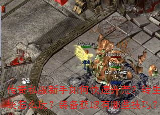 传奇私服新手如何快速开荒?转生系统怎么玩?装备获取有哪些技巧? 传奇私服新手如何快速开荒?转生系统怎么玩?装备获取有哪些技巧?