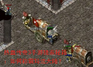 热血传奇3手游独家秘籍：如何称霸玛法大陆？