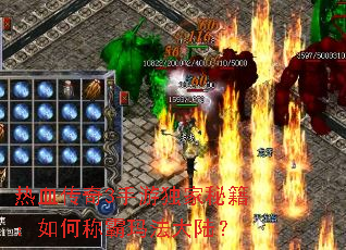 热血传奇3手游独家秘籍：如何称霸玛法大陆？