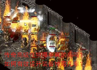 传奇高级怪物爆率真的高吗?如何有效提升装备掉落几率? 传奇高级怪物爆率真的高吗?如何有效提升装备掉落几率?