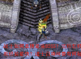战士如何单挑最强BOSS?法师怎样群刷经验最快?道士召唤神兽有何秘诀? 战士如何单挑最强BOSS?法师怎样群刷经验最快?道士召唤神兽有何秘诀?