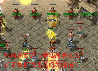 韩服超变态传奇私服怎么玩?新手如何快速入门并精通? 韩服超变态传奇私服怎么玩?新手如何快速入门并精通?