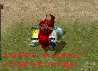 韩服超变态传奇私服怎么玩?新手如何快速入门并精通? 韩服超变态传奇私服怎么玩?新手如何快速入门并精通?