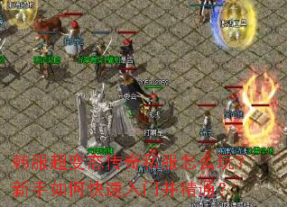 韩服超变态传奇私服怎么玩?新手如何快速入门并精通? 韩服超变态传奇私服怎么玩?新手如何快速入门并精通?