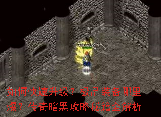 如何快速升级?极品装备哪里爆?传奇暗黑攻略秘籍全解析 如何快速升级?极品装备哪里爆?传奇暗黑攻略秘籍全解析