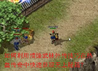 如何利用情缘武林外传技巧在热血传奇中快速获取无上秘籍? 如何利用情缘武林外传技巧在热血传奇中快速获取无上秘籍?