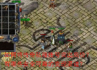 如何将传奇私服账号卖出高价?有哪些安全可靠的变现渠道? 如何将传奇私服账号卖出高价?有哪些安全可靠的变现渠道?