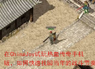 在ChinaJoy试玩热血传奇手机版，如何快速找回当年的战斗节奏？