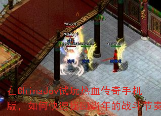 在ChinaJoy试玩热血传奇手机版，如何快速找回当年的战斗节奏？