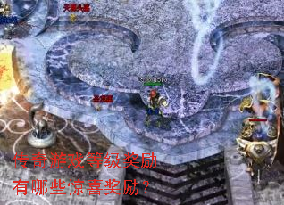 传奇游戏等级奖励有哪些惊喜奖励？