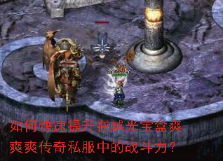 如何快速提升在越光宝盒爽爽爽传奇私服中的战斗力？