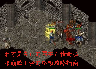 谁才是真正的霸主？传奇私服巅峰王者的终极攻略指南