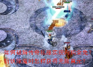 如何破解传奇私服实现内购全免？斩妖除魔时怎样获得无限真元？