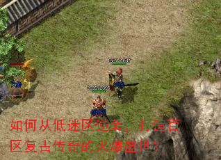 如何从低迷区逆袭，打造百区复古传奇的火爆盛世？