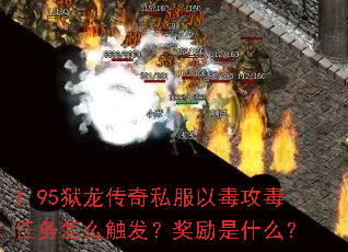1.95狱龙传奇私服以毒攻毒任务怎么触发?奖励是什么? 1.95狱龙传奇私服以毒攻毒任务怎么触发?奖励是什么?
