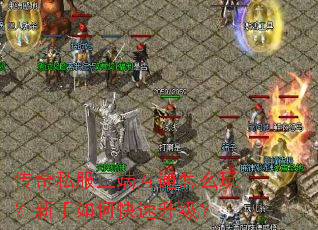 传奇私服三端互通怎么玩？新手如何快速升级？