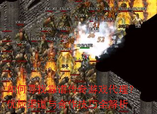 如何寻找靠谱传奇游戏代理？优质渠道与合作技巧全解析