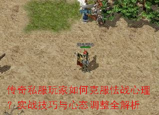 传奇私服玩家如何克服怯战心理？实战技巧与心态调整全解析