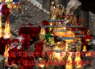 逍遥情缘传奇征程：新手如何快速上手？征战沙场终极攻略有哪些？