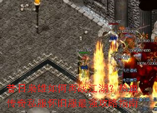 昔日枭雄如何再战江湖？热血传奇私服怀旧服最强攻略指南